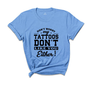 Don't Worry My Tattoos Don't Like You Either Shirt, Tattoo's Mama T-shirt, Funny Sayings Shirt, Sassy Boyfriend Tee