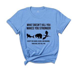 What Doesn’t Kill You Makes You Stronger Shirt, Except For Sharks Bears and Dragons Those Will Just Kill You T-shirt, Funny Birthday Gift