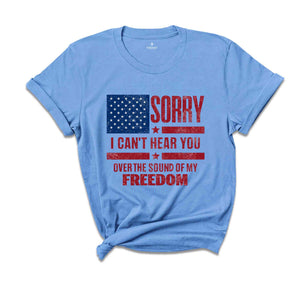 Sorry I Can't Hear You Over The Sound Of My Freedom Shirt, Independence T-Shirt, American Flag Shirt, USA Shirt, Patriot Shirt