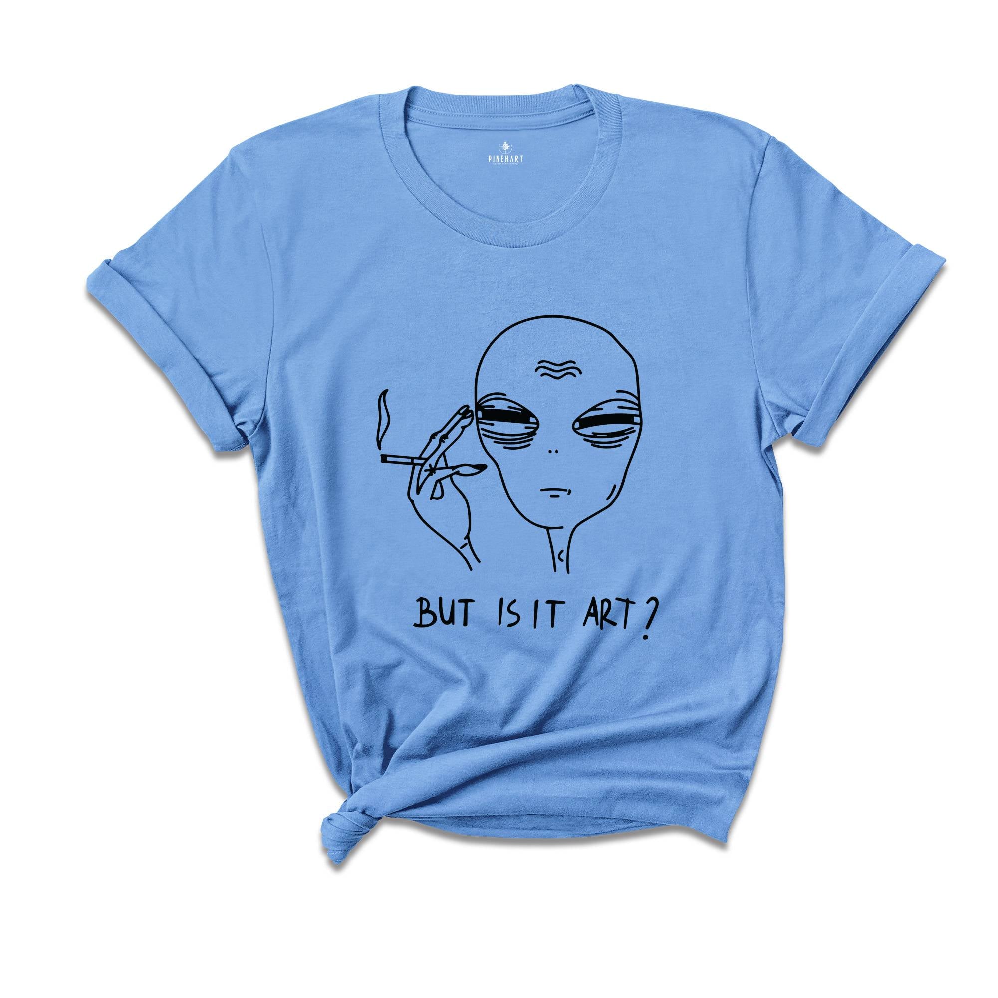 Alien Shirt, Funny Ufo Shirt, But Is It Art, Funny Shirt, Smoking Alien Shirt, Funny Saying Shirt, Funny Quote Shirt