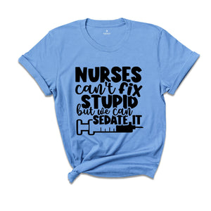 Nurses Can't Fix Stupid, But We Can Sedate It Shirt, Funny Nurse Shirt, Nurse Life Shirt, Nurse Appreciation, Nursing School Shirt