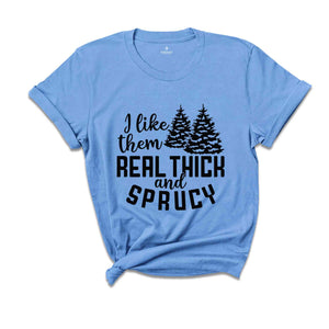 I Like Them Real Thick and Sprucy Shirt, Christmas Gift, Christmas Tree, Funny Christmas Shirt, Christmas Pajama, Xmas Tee, Sprucy Tree