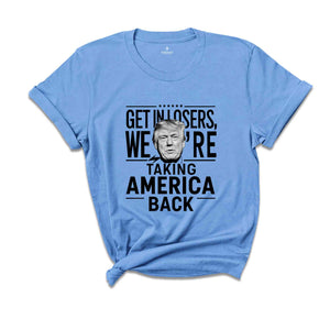 Get In Losers were Taking America Back Shirt, Trump 2024 Shirt, Political Shirt, USA Shirt, Election Shirt