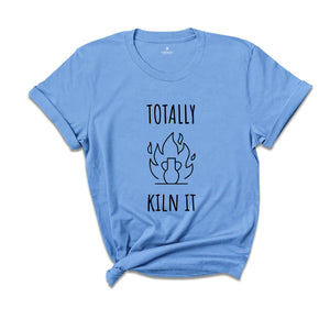 Totally Kiln It Shirt, Funny Pottery Shirt, Pottery Gift, Pottery Lover, Pottery Shirt, Ceramics Shirt, Funny Shirt