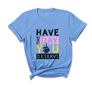 Have The Day You Deserve Shirt, Funny Skulls Shirt, Skeleton Shirt, Goth Shirt, Halloween Shirt, Skull T-Shirt, Humorous Skeleton Shirt