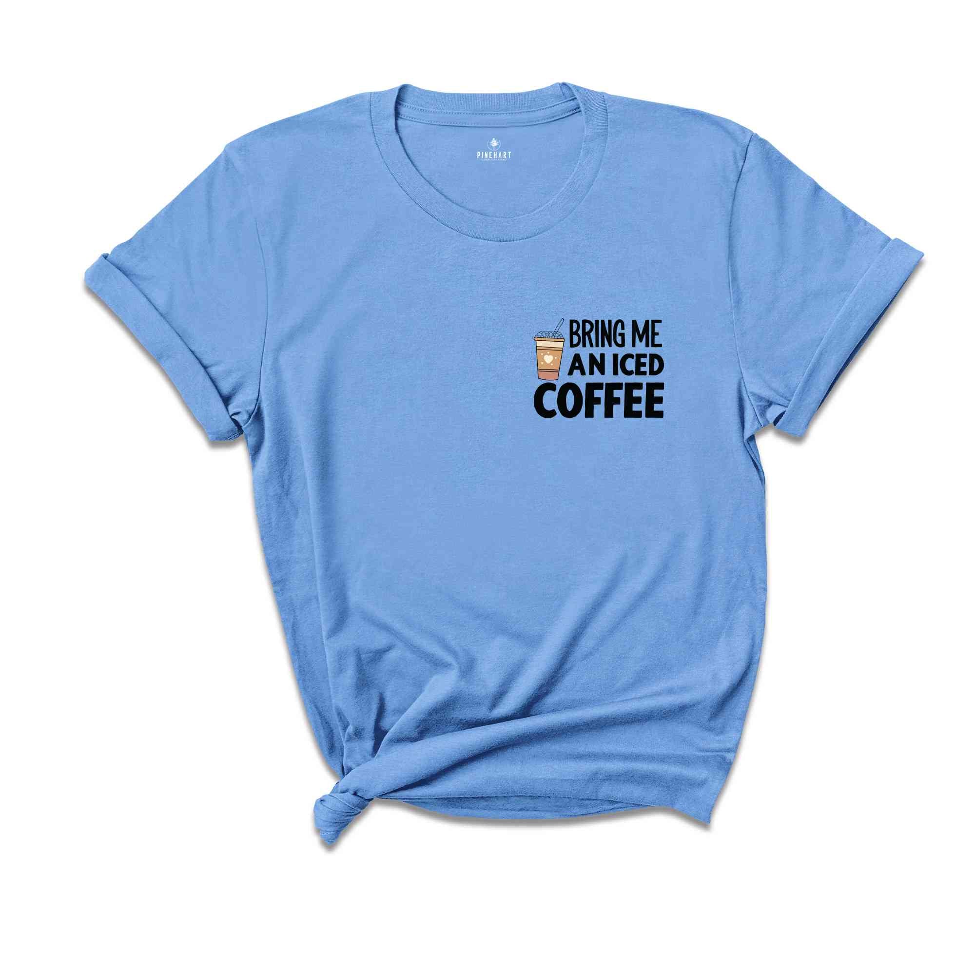 Bring Me An Iced Coffee T-Shirt, Coffee Shirt, Trendy Women's Shirt, Coffee Addicts' Gifts, Positive Vibe Tee