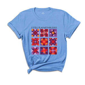 I Still Play With Blocks Shirt, Quilt Patterns Shirt, Quilter Shirt, Quilting Humor Shirt, Sewing Lover Gift, Tailor Shirt, Quilt Mom Shirt