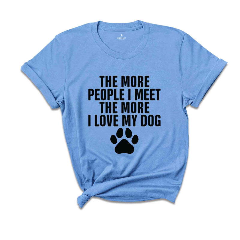 The More People I Meet The More I Love My Dog Shirt, Funny Dog Shirt, Fathers Day Shirt, Best Dad Shirt, Dog Shirt, Dog Owner Shirt