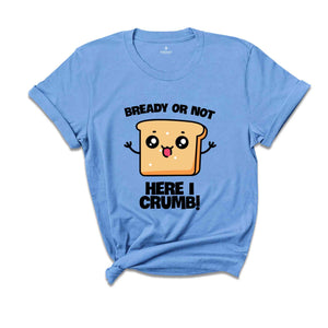 Bready Or Not Here I Crumb! Shirt, Funny Meme Shirt, Sarcastic Shirt, Foodie Shirt, Humorous Shirt, Meme Shirt, Ironic Shirt