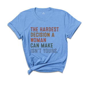 The Hardest Decision a Woman can Make isn't Yours Shirt, Pro Choice Shirt, Abortion Law Protest Shirt, Activism Shirt, Feminism Tee