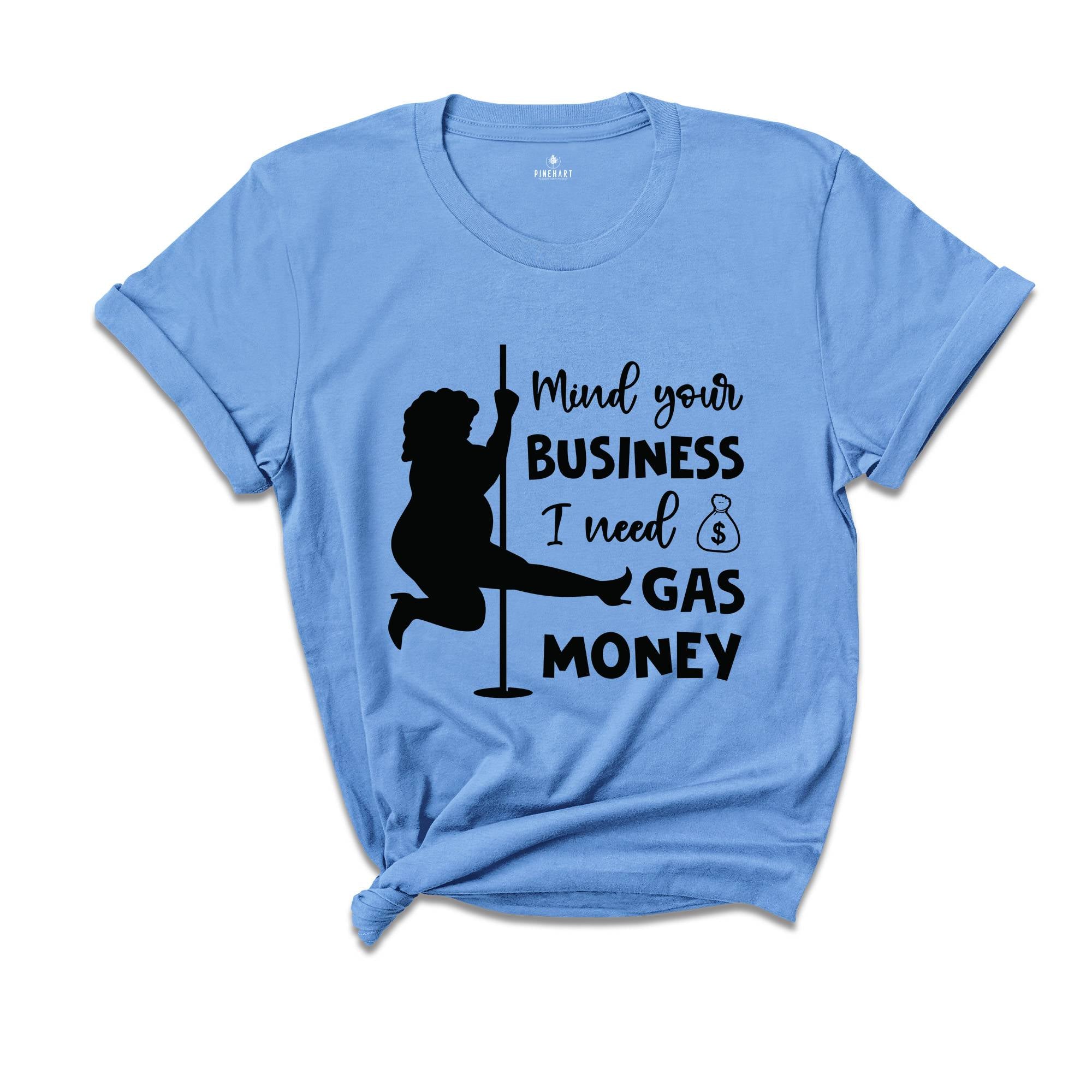 Mind Your Business I Need Gas Money Shirt, Funny Economy Shirt, Sarcasm Tee, Hilarious Gas Shirt, Humorous Pole Dancer Woman Shirt