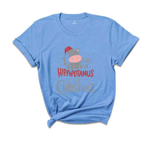 I Want A Hippopotamus For Christmas Shirt, Christmas Hippo Shirt, Funny Christmas Shirt, Christmas Gift, Xmas Shirt, Xmas Gift, Holiday Tee