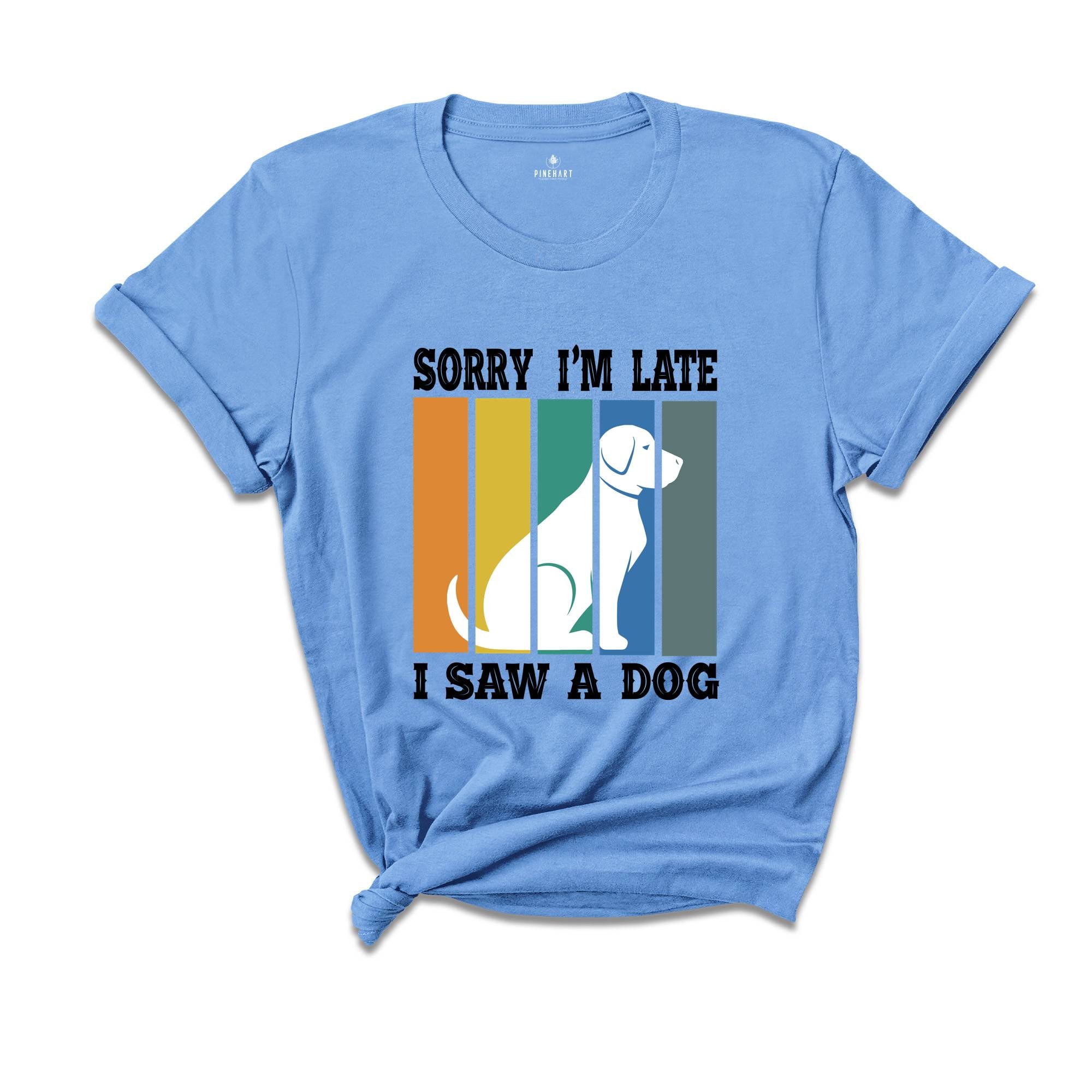 Sorry I'm Late I Saw a Dog Shirt, Dog Lover Shirt, Dog Mom Gift, Pet Owner Gift, Dogs Over People, Animal Lover Shirt, Animal Rescue Tee