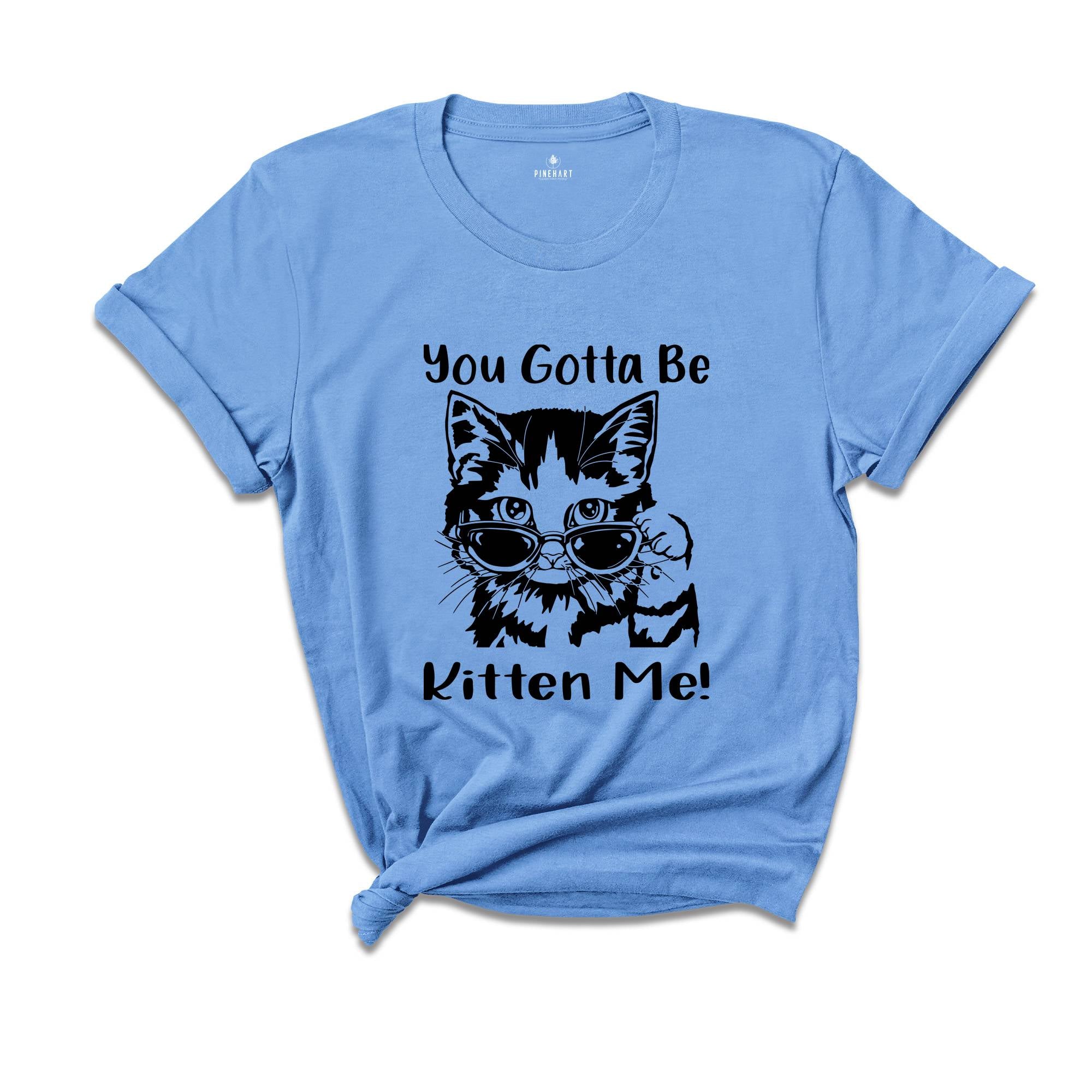 You Gotta Be Kitten Me Shirt, Cat Lover Tee, Kitten Shirt, Kitten Me T-Shirt, Best Cat Mom Ever, Funny Cat T-Shirt, Cute Kitty Birthday Tee