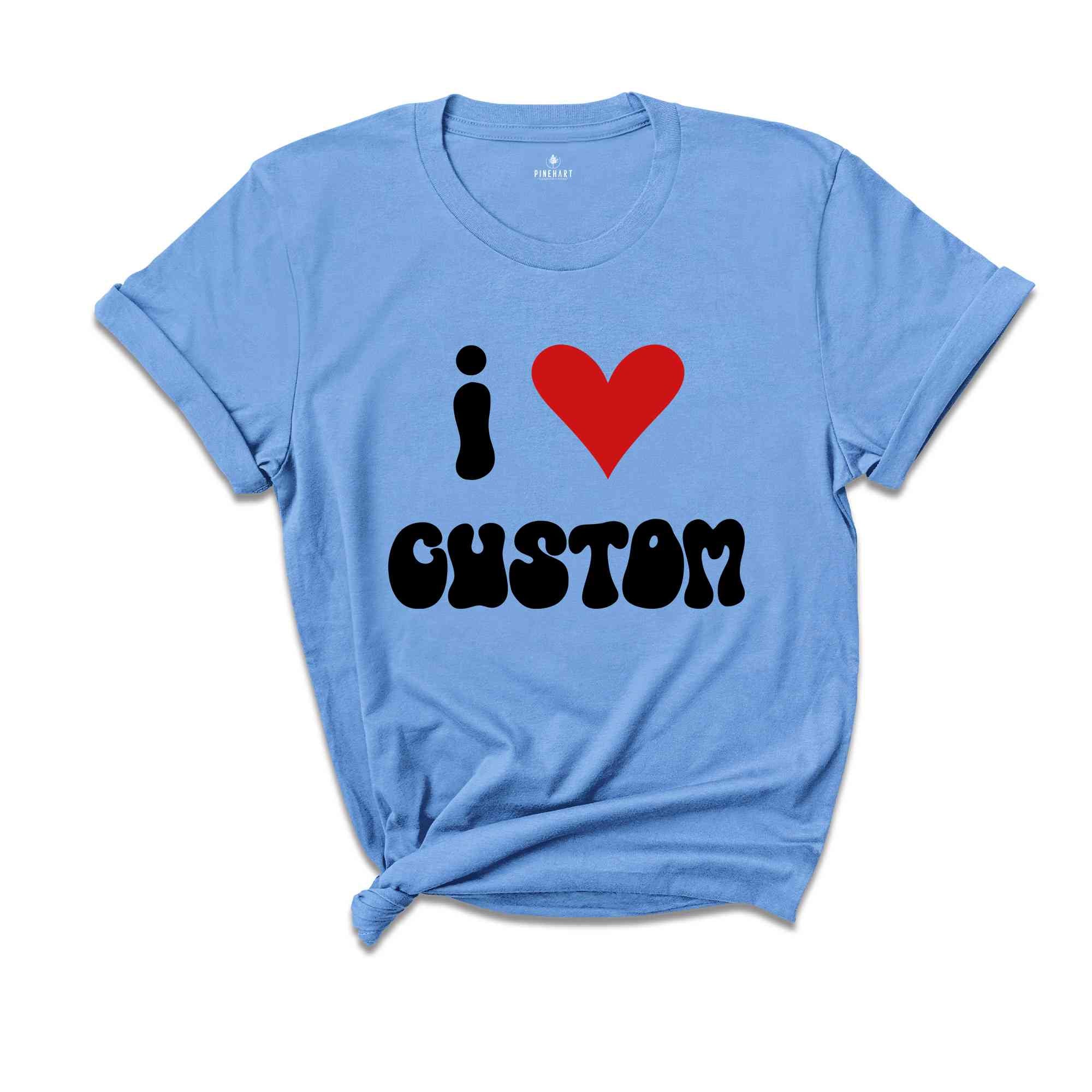 I Love Custom Word Shirt, Customized I Love Shirt, I Love T-Shirt, Personalized I Heart Tee, Custom I Love Tee, I Love Custom Shirt