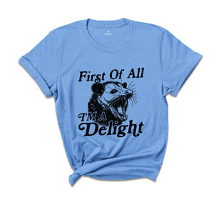 First Of All I'm A Delight Shirt, Sarcastic Shirt, Opossum Shirt, Angry Opossum Shirt, Self Love Shirt, Opossum Lover Shirt, Self Love Shirt