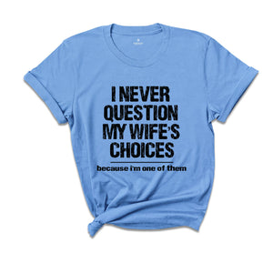 I Never Question My Wife's Choices T-Shirt, Funny Husband Tee, Funny Saying Shirt, Husband Gifts, Dad Joke Shirt, Hubby Shirt