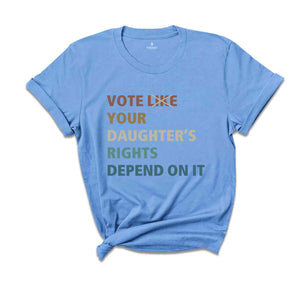 Vote Like Your Daughter's Rights Depend On It Shirt, Political Shirt, Election Voting 2024, Reproductive Rights, Feminist Shirt