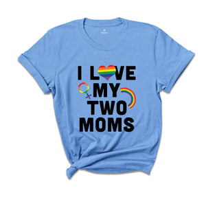 I Love My Two Moms Shirt, LGBT Pride Shirt, Pride Parade Tee, Human Rights Shirt, Equality Shirt, Two Moms Tee, LGBT Family Shirt