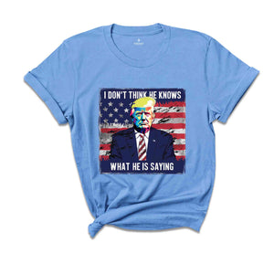 I Don’t Think He Even Knows What He is Saying Shirt, Biden Trump Debate Quote 2024 shirt, Trump 2024 Shirt, Trump Biden Debate Shirt