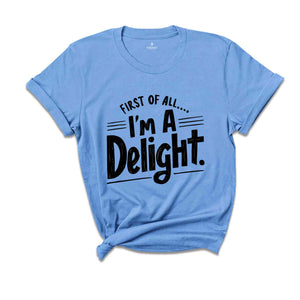 First of All I'm a Delight Shirt, Funny Women's Shirt, Mom Funny Tee, Teacher T shirt, Sarcastic Shirt,For Teacher Summer Shirt