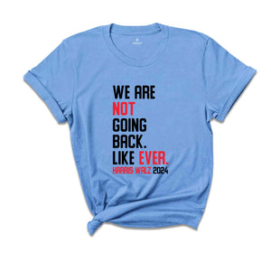 We Are Not Going Back Like Ever T-Shirt, Harris Walz 2024 Shirt, Harris Walz Tee, Political Gifts, Kamala For President Shirt