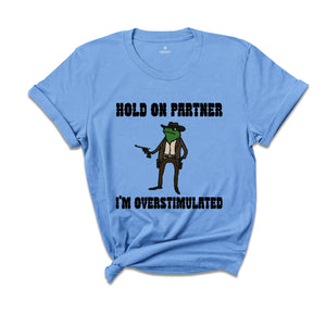 Hold On Partner I'm Overstimulated Shirt, Cowboy Frog Shirt, Funny Meme Tee, Funny Frog Shirt, Sarsatic T-shirt