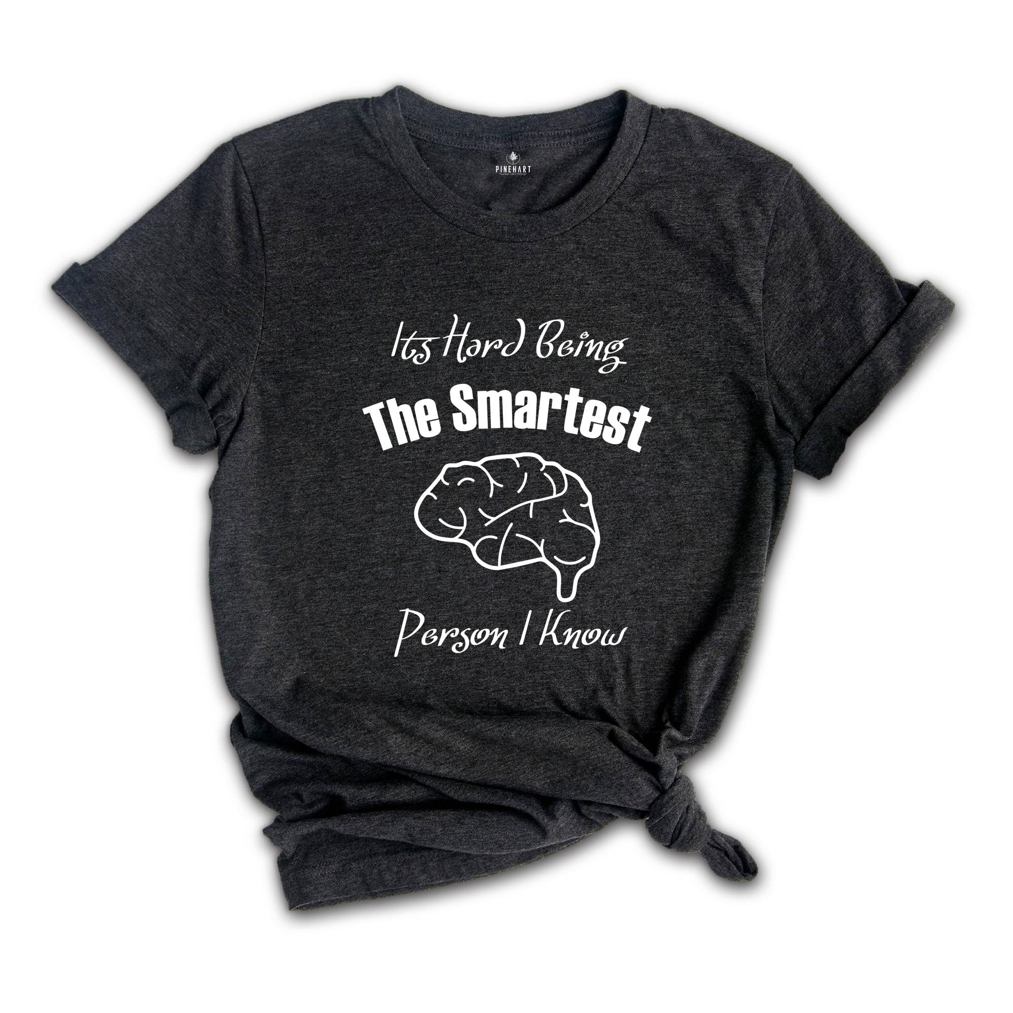 It's Hard Being The Smartest Person I Know T-Shirt, Gift For Arrogant But Smart Friends, Egotistical Funny Shirt, Haughty Shirt