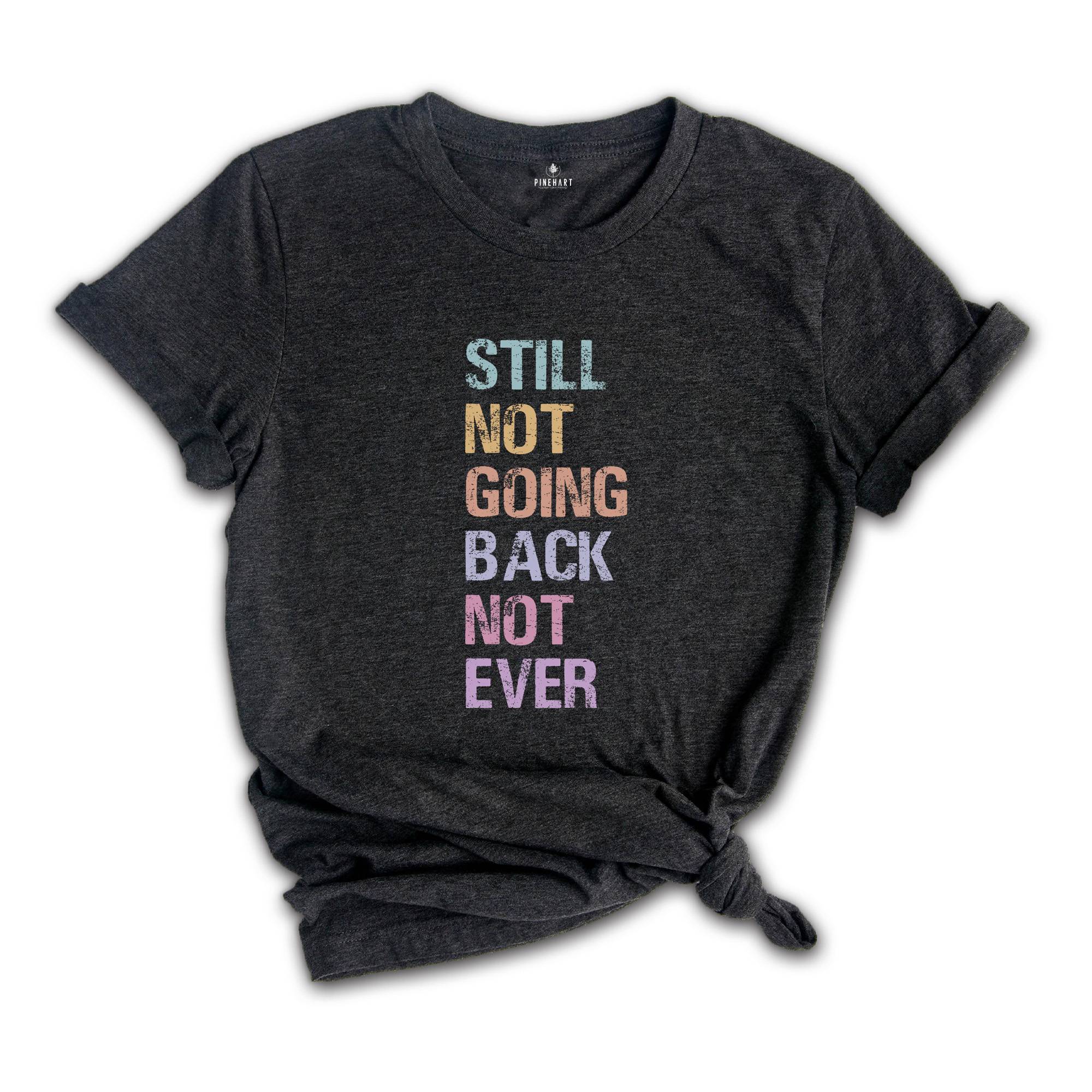 Still Not Going Back Not Ever Shirt, Feminist Shirt, Anti-trump Shirt, Election Shirt, Trump Shirt, Motivational Shirt