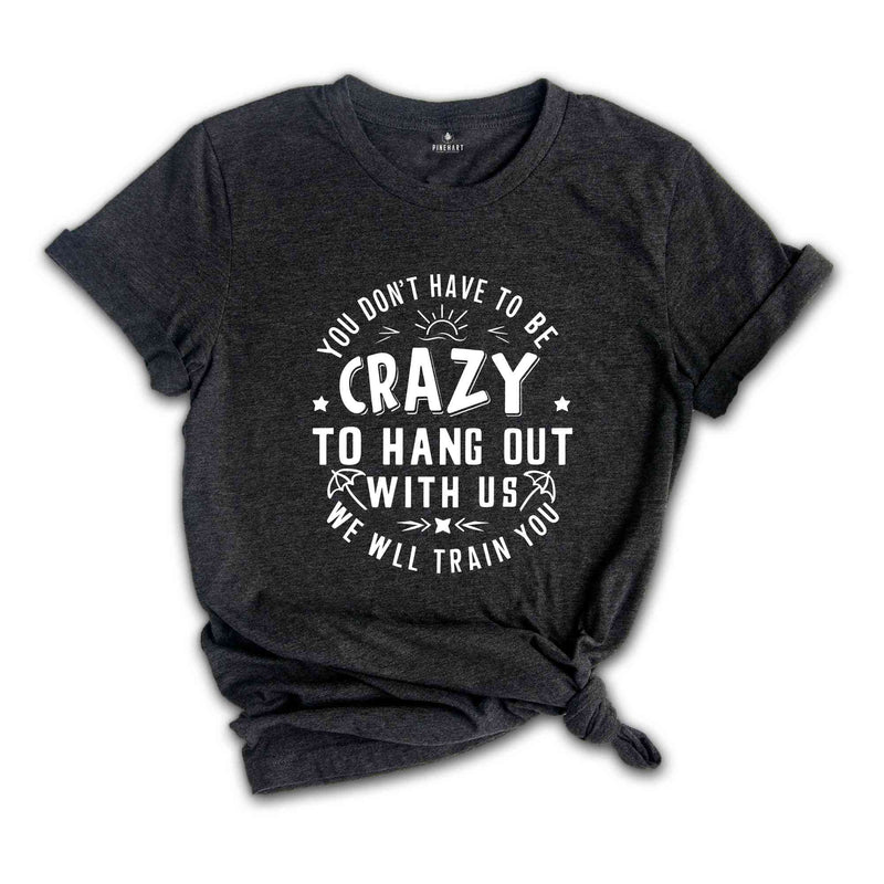 You Dont Have To Be Crazy To Hang Out With Us We Will Train You Shirt, Beach Trip Shirt, Besties Funny Shirt, Vacation Crew Shirt