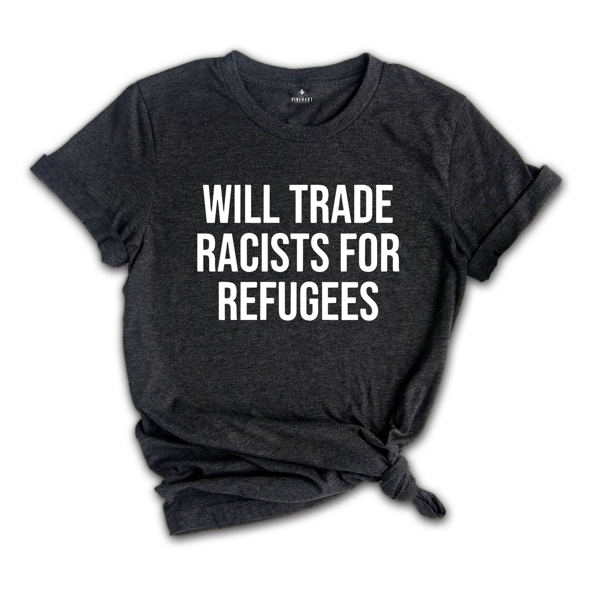 Will Trade Racists For Refugees Shirt, Anti Racism Shirt, Kindness Shirt, Social Justice, Equluty Shirt,No Human Is Illegal, Immigrant Shirt