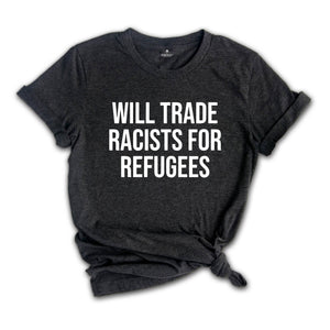 Will Trade Racists For Refugees Shirt, Anti Racism Shirt, Kindness Shirt, Social Justice, Equluty Shirt,No Human Is Illegal, Immigrant Shirt