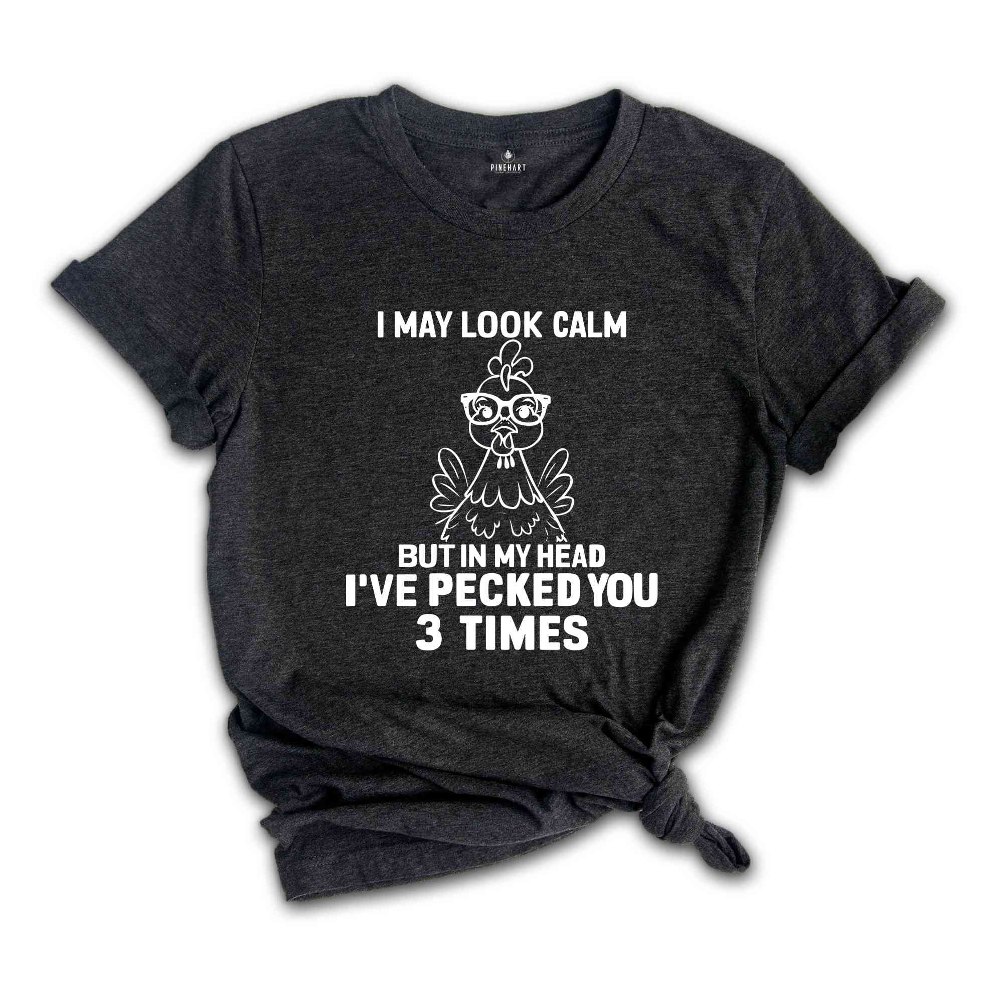 I May Look Calm But In My Head I've Pecked You 3 Times Shirt, Funny T-Shirt, Sarcastic Shirt, Funny Chicken Shirt