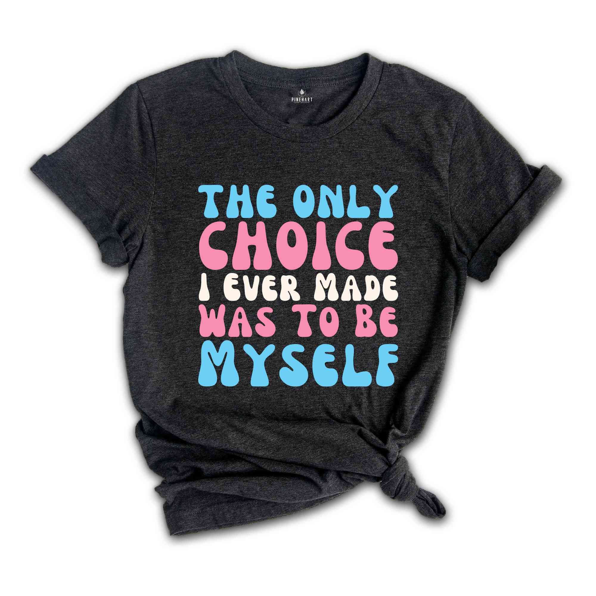 The Only Choice I Ever Made Was To Be Myself Shirt, Transgender Shirt, Trans Pride Shirt, LGBT Pride Shirt, Love Is Love Shirt, Trans Gift