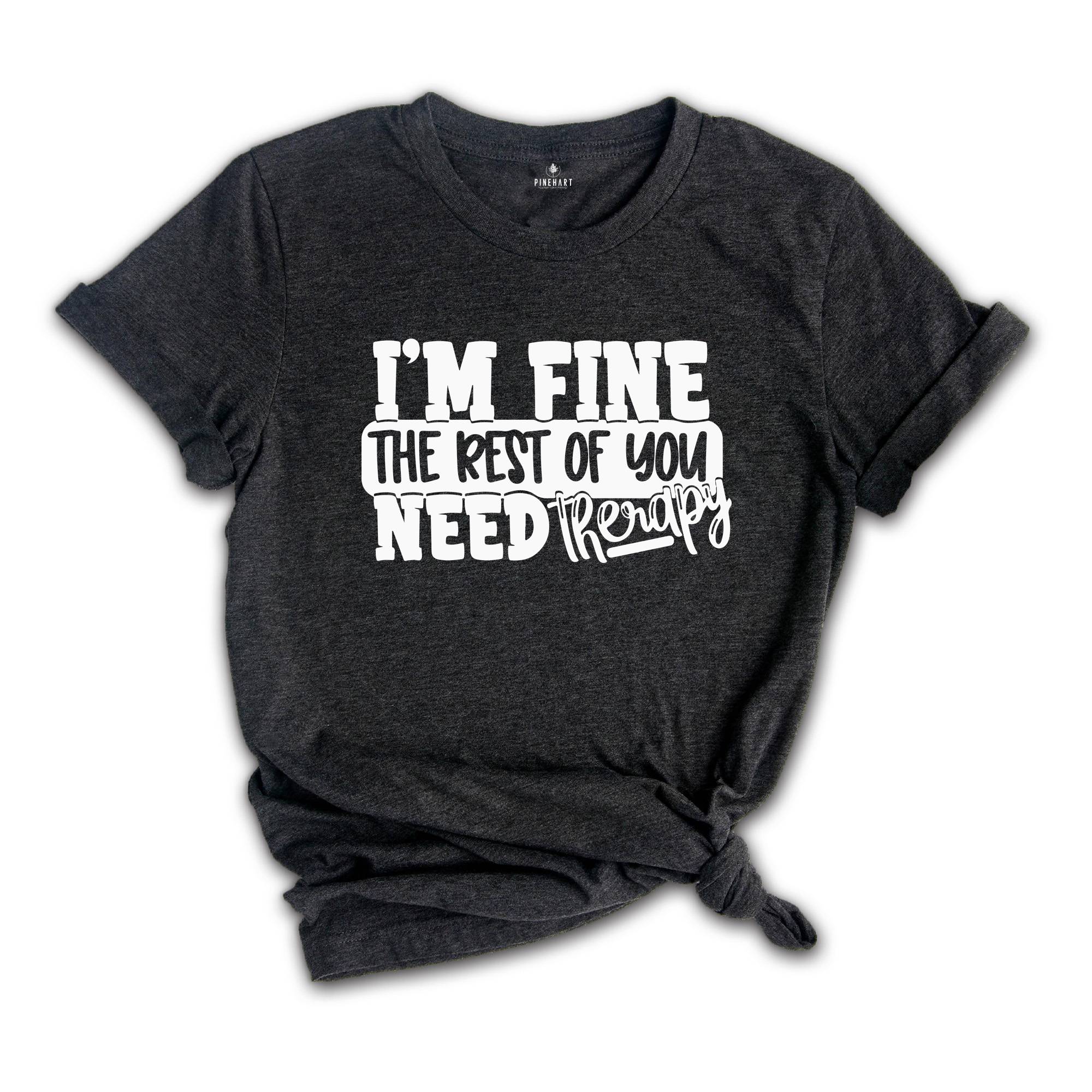 I am Fine But The Rest of You Need Therapy Shirt, Sarcastic Saying Shirt, Psychologist Shirt, Psychologist Sweatshirt, Psychologist Gift,