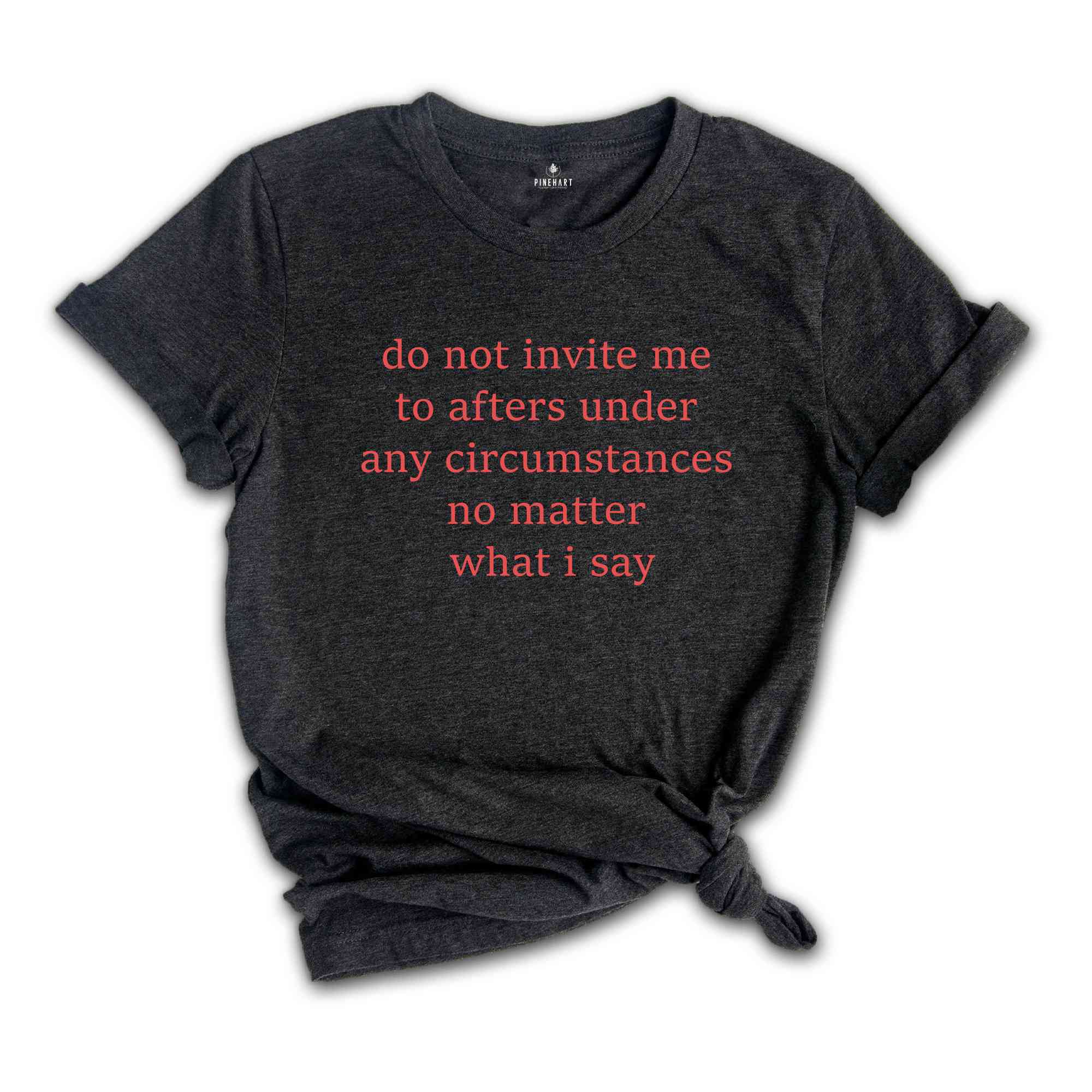 Do Not Invite Me To Afters Under Any Circumstances T-Shirt, After Part Funny Shirt, Party T-Shirt, After Party Tee