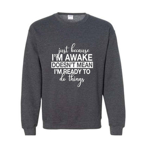 Just Beacuse I'm Awake Doesn't Mean I'm Ready Sweatshirt, Just Because I'm Awake Hoodie, Sassy Hoodie, Just Because Sweatshirt