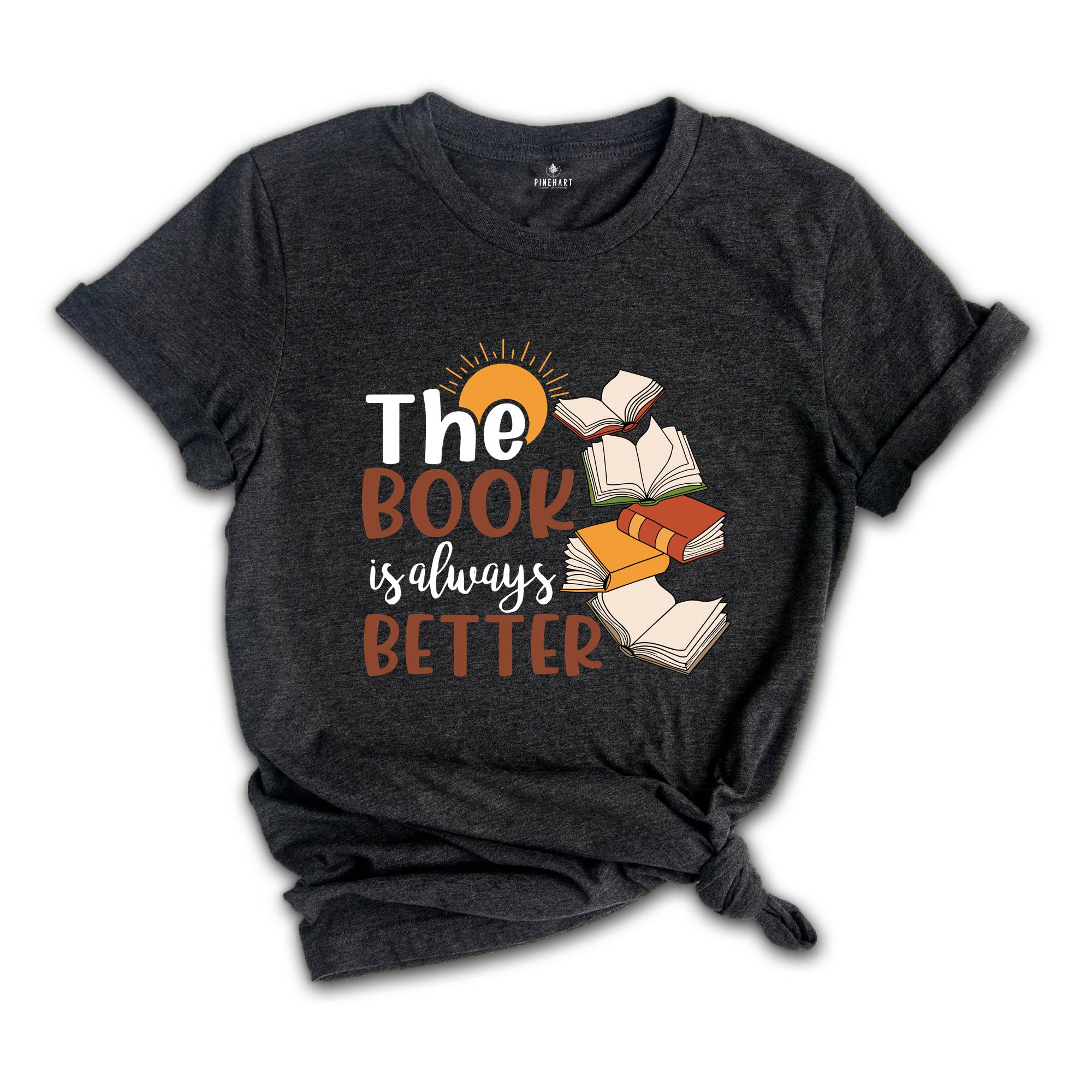 The Book is Always Better Shirt, Book Lover Shirt, Librarian Shirt, The Book Was Better, Bookish Shirt, Literature Shirt, Bookworm Shirt