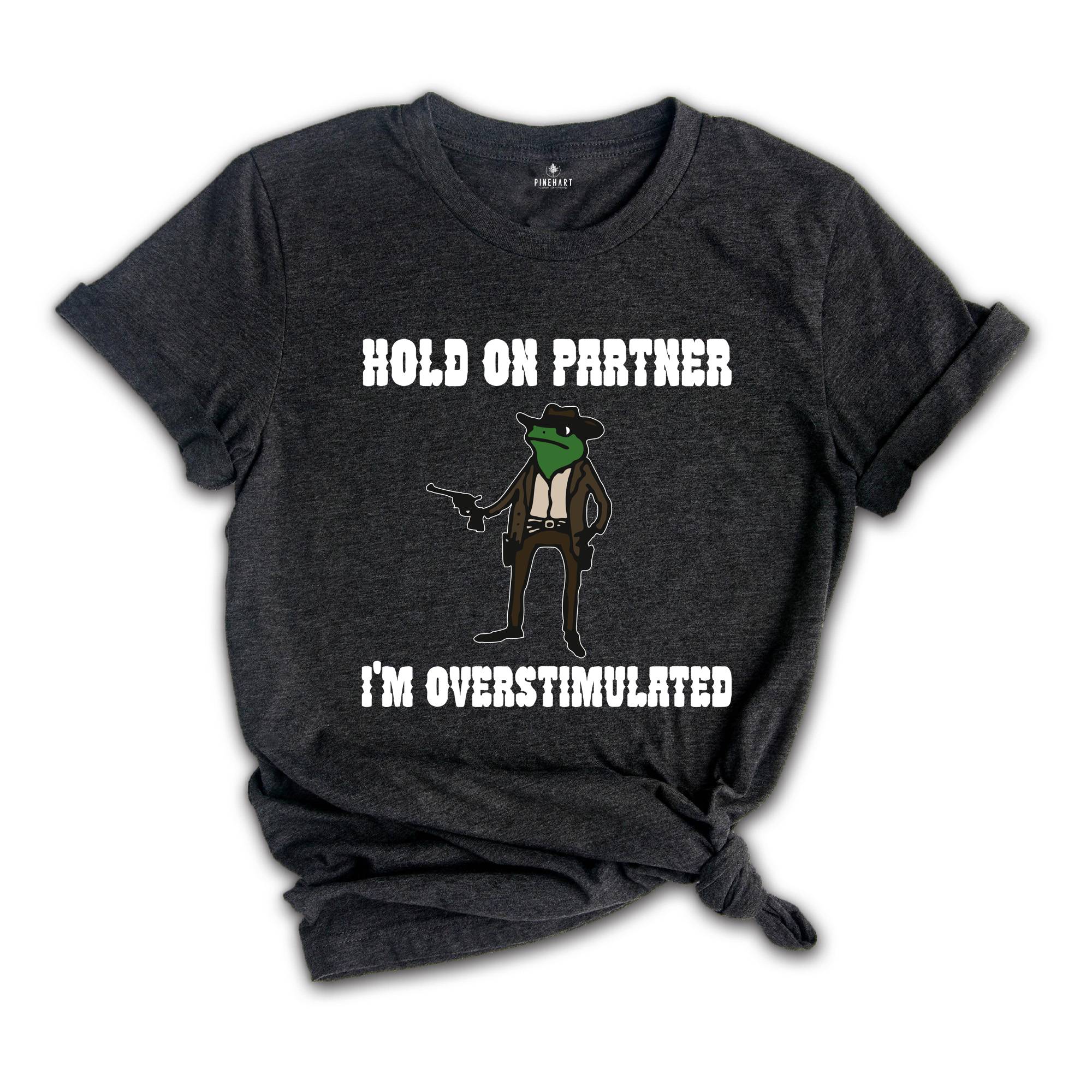 Hold On Partner I'm Overstimulated Shirt, Cowboy Frog Shirt, Funny Meme Tee, Funny Frog Shirt, Sarsatic T-shirt