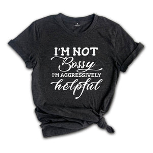 I'm Not Bossy I'm Aggresively Helpful Tee, Bossy Person T-Shirt, Bossing Around Shirt, Humorus Personality T-Shirt, Stop Whining Tee