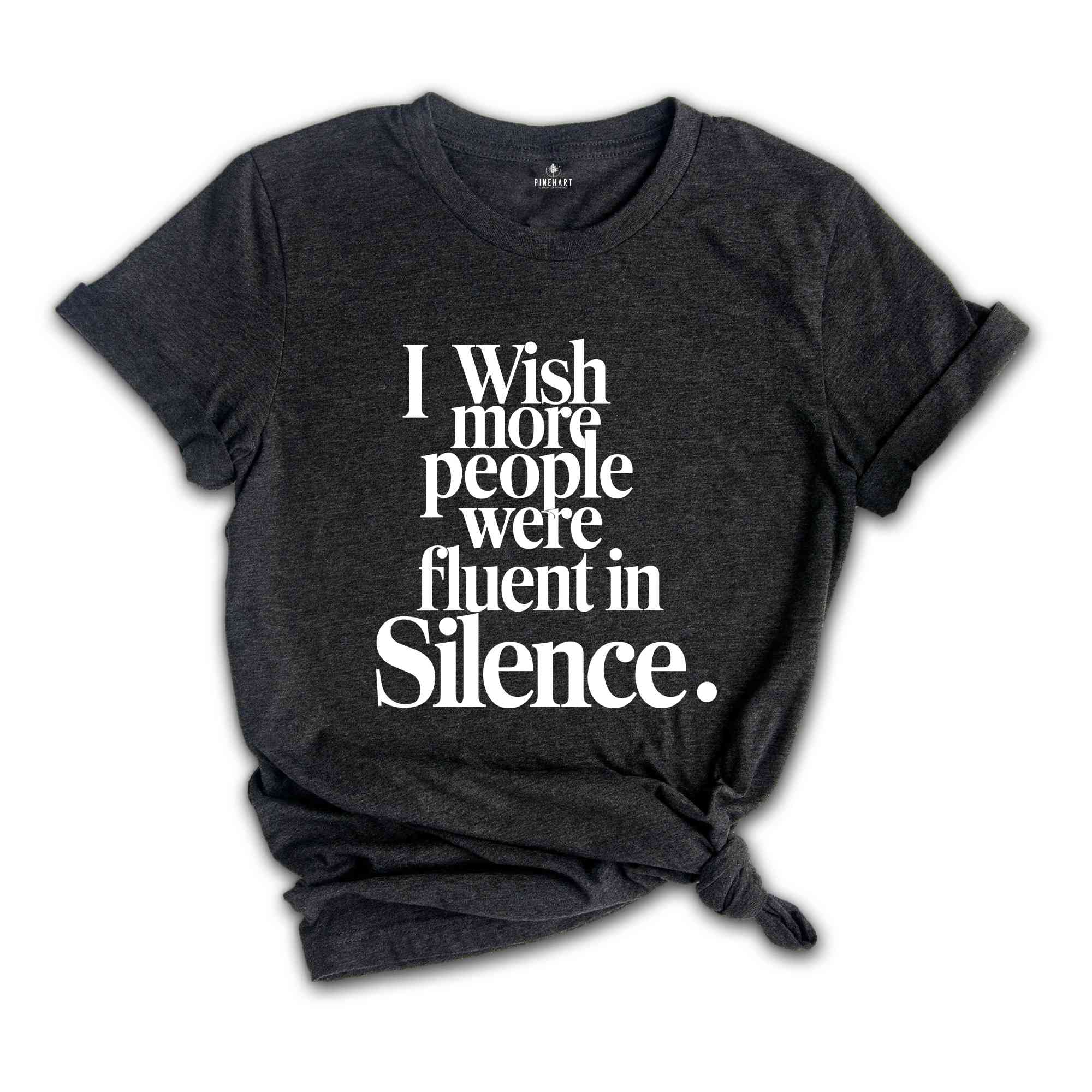 I Wish More People Were Fluent In Silence Shirt, Humorous T Shirt, Funny Saying Shirt, Sarcastic Shirt, Funny Shirt, Sarcasm Shirt