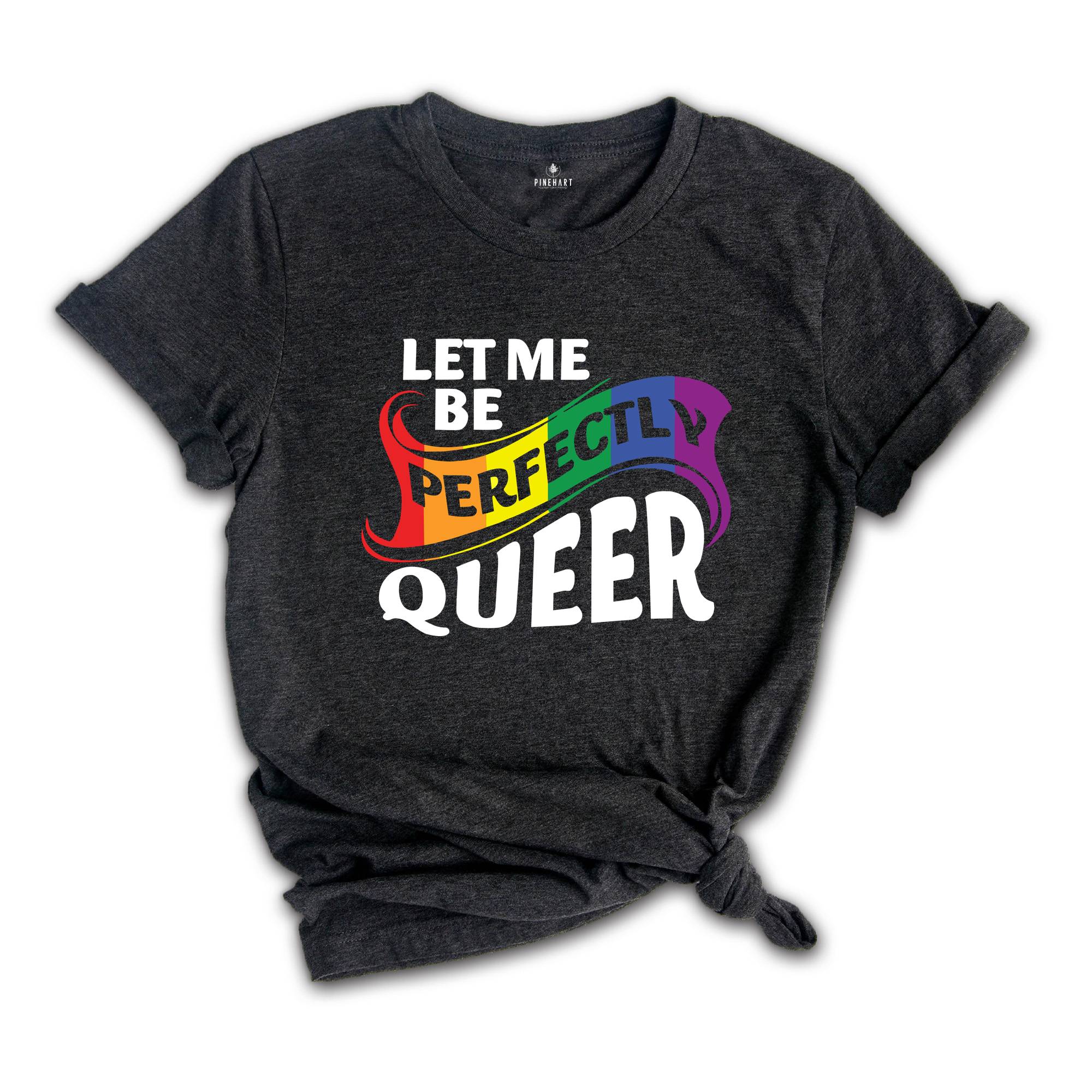 Let Me Be Perfectly Queer Shirt, Rainbow Gay Shirt, Queer Shirt, Equal Rights Shirt, Love Is Love, Pride Shirt, Lgbt Gift, Gay Pride Shirt