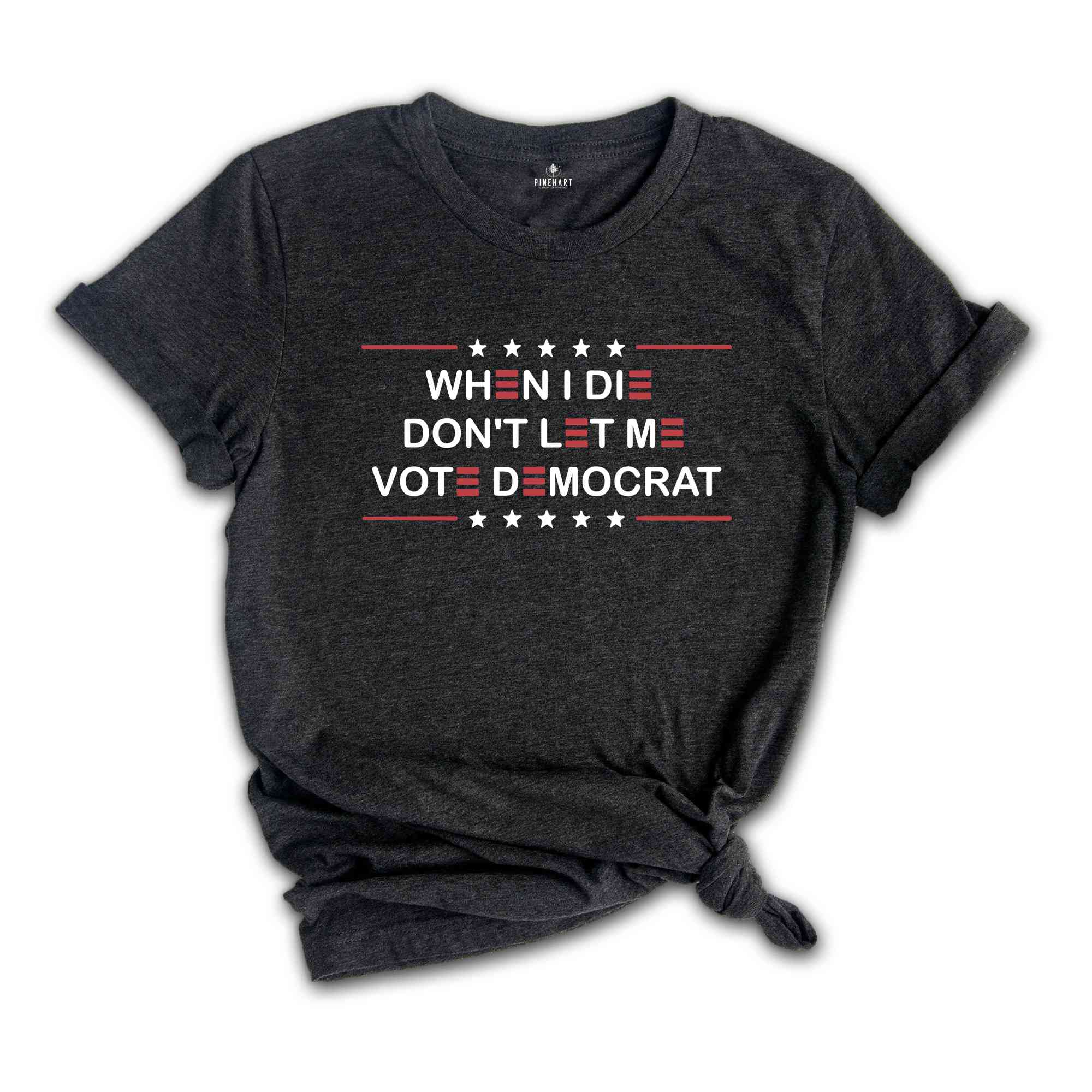 When I Die Don't Let Me Vote Democrat Shirt, Anti Biden Shirt, Politics Shirt, Trump Shirt, Funny Republican, Pro America T-Shirt