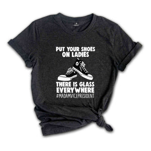 Put Your Shoes On Ladies T-Shirt, There Is Glass Everywhere Shirt, Madam Vice President Tee, Kamala Harris Shirt