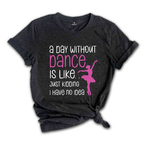 Funny Dance Shirt, A Day Without A Dance Shirt, Dance Teacher Gifts, Dance Lover Shirt, Ballet Shirt for Girls,Dance Team Gifts,Dancing Gift