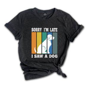 Sorry I'm Late I Saw a Dog Shirt, Dog Lover Shirt, Dog Mom Gift, Pet Owner Gift, Dogs Over People, Animal Lover Shirt, Animal Rescue Tee