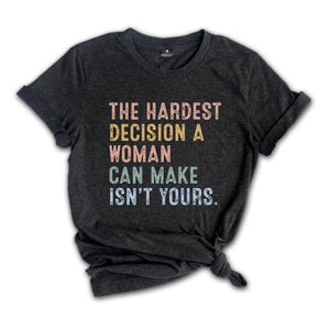 The Hardest Decision a Woman can Make isn't Yours Shirt, Pro Choice Shirt, Abortion Law Protest Shirt, Activism Shirt, Feminism Tee