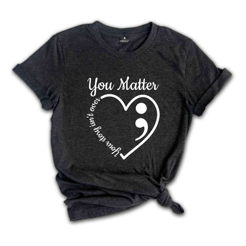 You Matter Heart Your Story Isn't Over Awareness Shirt, Your Life Matters Shirt, Mental Health Matters Shirt