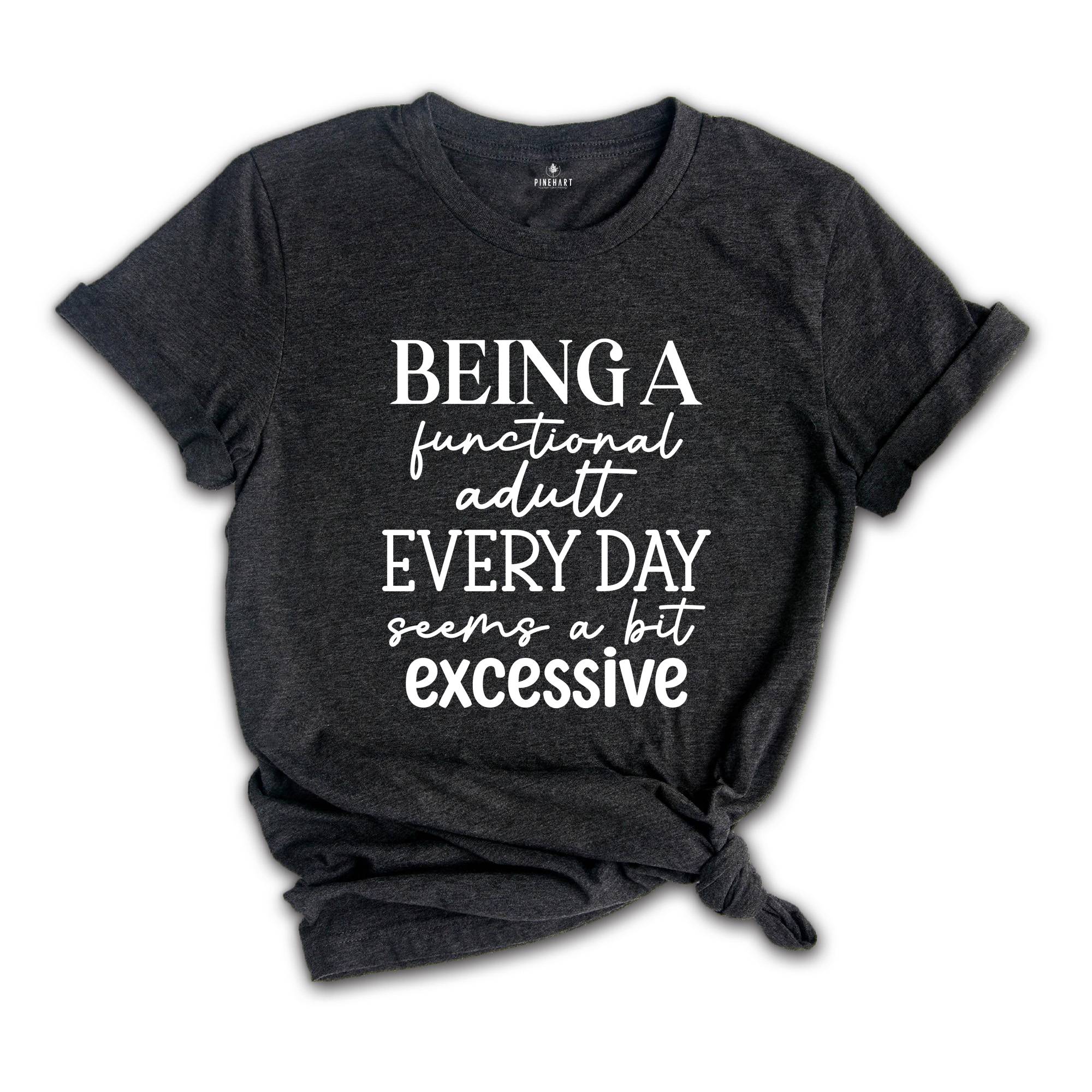 Being Functional Adult Everyday Seems A Bit Excessive Shirt, Funny Adulting Shirt, Sarcastic Shirt, Adult Humor Shirt, Sarcastic Quote Shirt