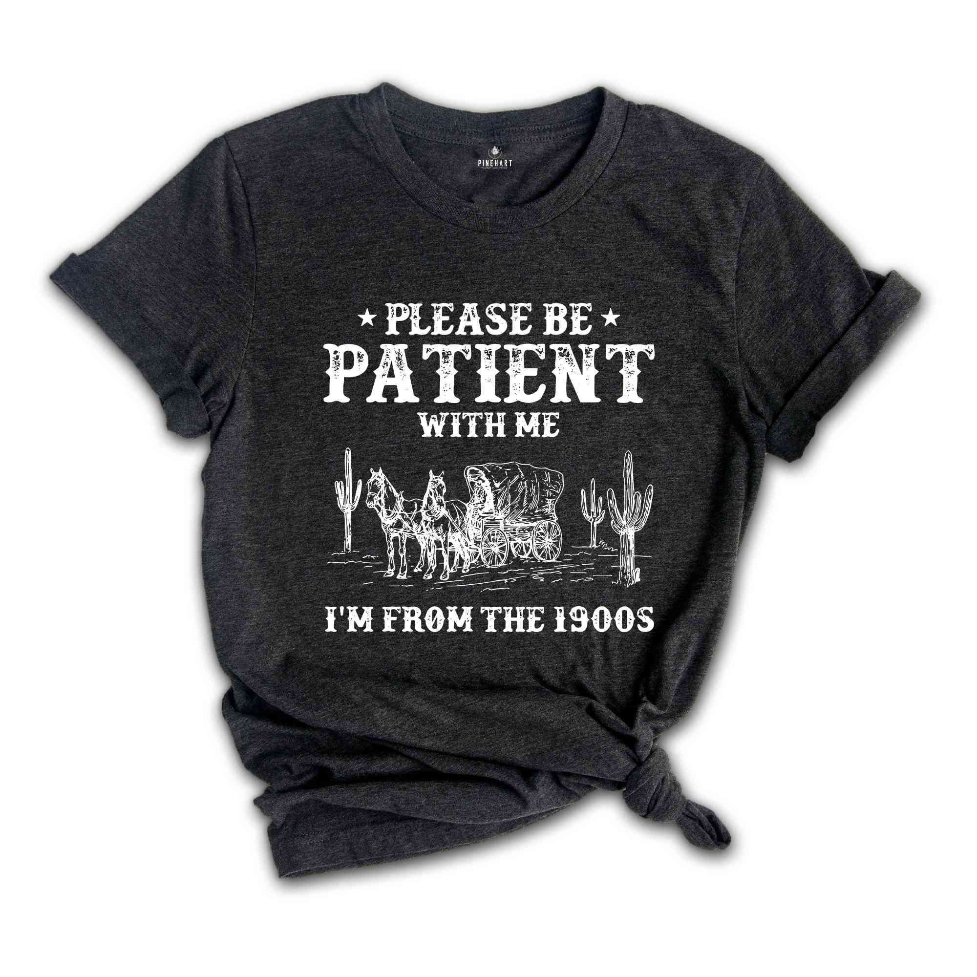 Please Be Patient With Me I'm From The 1900s Shirt, Funny Western Shirt, 1900s Horse Tee, Born In 1900s Birthday Gift